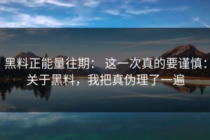 黑料正能量往期： 这一次真的要谨慎：关于黑料，我把真伪理了一遍