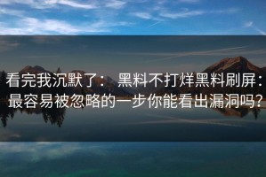 看完我沉默了： 黑料不打烊黑料刷屏： 最容易被忽略的一步你能看出漏洞吗？
