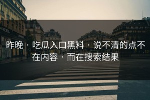 昨晚 · 吃瓜入口黑料 · 说不清的点不在内容 · 而在搜索结果