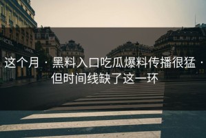 这个月 · 黑料入口吃瓜爆料传播很猛 · 但时间线缺了这一环