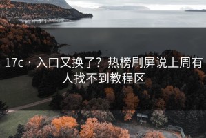 17c · 入口又换了？热榜刷屏说上周有人找不到教程区