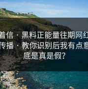 别急着信 · 黑料正能量往期网红黑料这段传播 · 教你识别后我有点意外到底是真是假？