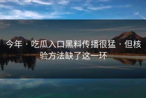 今年 · 吃瓜入口黑料传播很猛 · 但核验方法缺了这一环