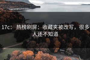 17c： 热榜刷屏：收藏夹被改写，很多人还不知道