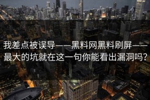 我差点被误导——黑料网黑料刷屏——最大的坑就在这一句你能看出漏洞吗？