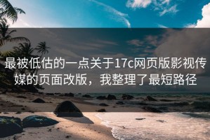 最被低估的一点关于17c网页版影视传媒的页面改版，我整理了最短路径