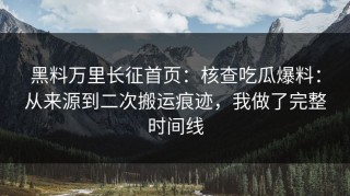 黑料万里长征首页：核查吃瓜爆料：从来源到二次搬运痕迹，我做了完整时间线