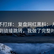 黑料不打烊： 复盘网红黑料： 从多方对照到链接跳转，我做了完整时间线