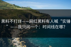 黑料不打烊——网红黑料有人喊“实锤”——我只问一个：时间线在哪？