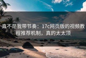 真不是我带节奏：17c网页版的视频教程推荐机制，真的太太顶