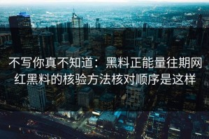 不写你真不知道：黑料正能量往期网红黑料的核验方法核对顺序是这样
