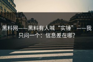 黑料网——黑料有人喊“实锤”——我只问一个：信息差在哪？