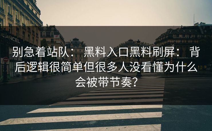 别急着站队： 黑料入口黑料刷屏： 背后逻辑很简单但很多人没看懂为什么会被带节奏？