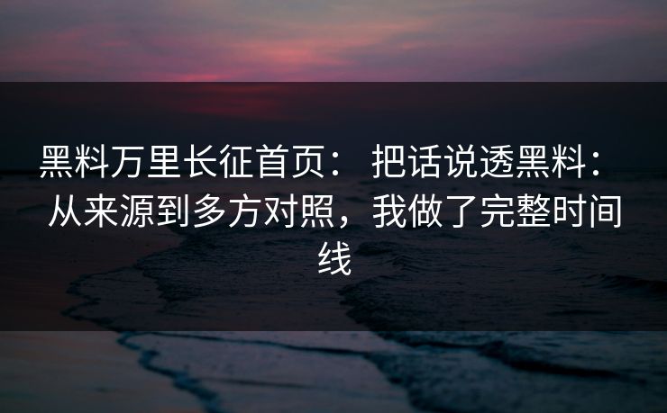 黑料万里长征首页： 把话说透黑料： 从来源到多方对照，我做了完整时间线