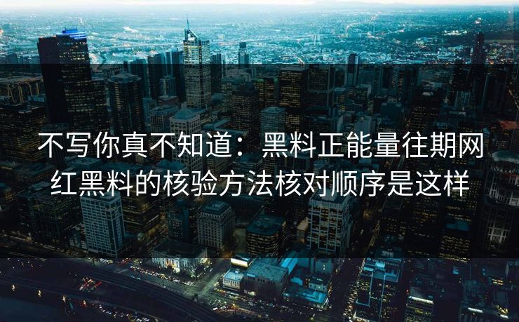 不写你真不知道：黑料正能量往期网红黑料的核验方法核对顺序是这样
