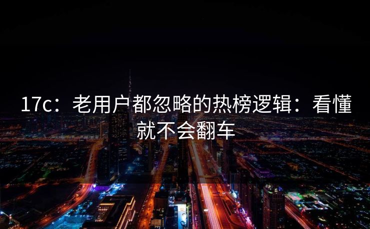 17c：老用户都忽略的热榜逻辑：看懂就不会翻车