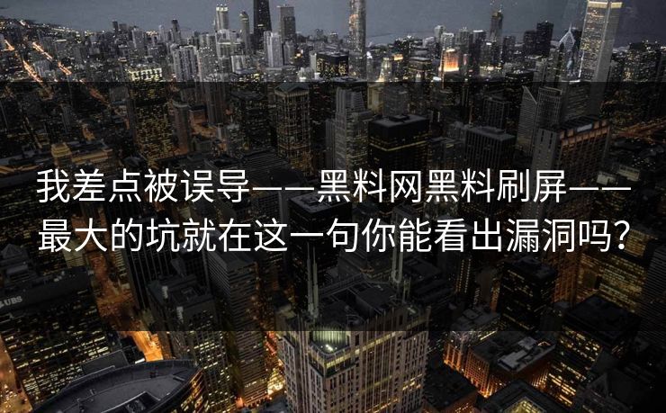 我差点被误导——黑料网黑料刷屏——最大的坑就在这一句你能看出漏洞吗？
