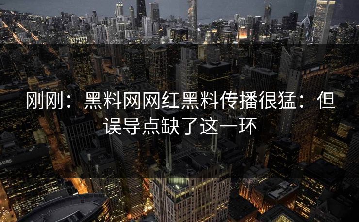 刚刚：黑料网网红黑料传播很猛：但误导点缺了这一环