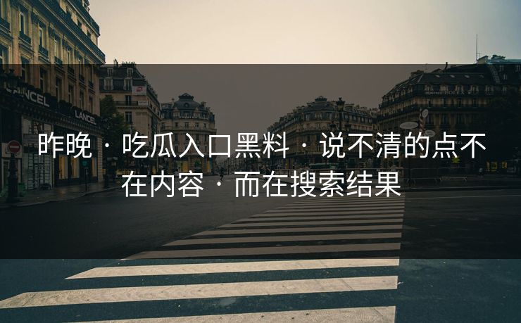 昨晚 · 吃瓜入口黑料 · 说不清的点不在内容 · 而在搜索结果