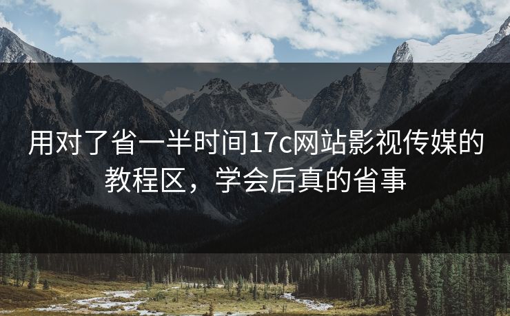 用对了省一半时间17c网站影视传媒的教程区，学会后真的省事