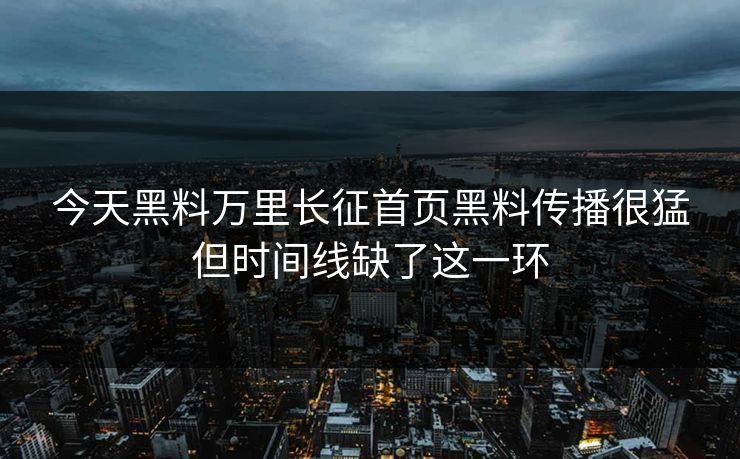 今天黑料万里长征首页黑料传播很猛但时间线缺了这一环