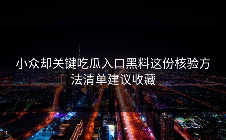 小众却关键吃瓜入口黑料这份核验方法清单建议收藏