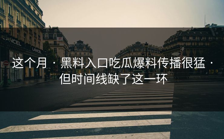 这个月 · 黑料入口吃瓜爆料传播很猛 · 但时间线缺了这一环