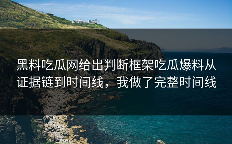 黑料吃瓜网给出判断框架吃瓜爆料从证据链到时间线，我做了完整时间线