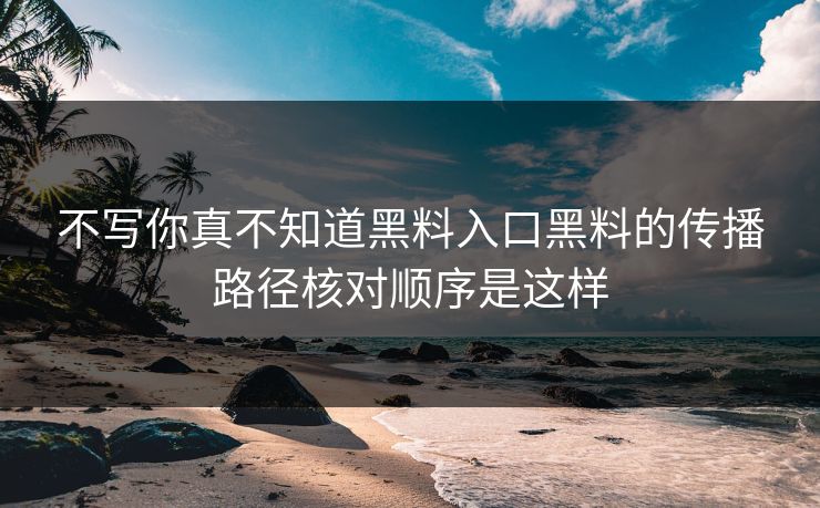 不写你真不知道黑料入口黑料的传播路径核对顺序是这样
