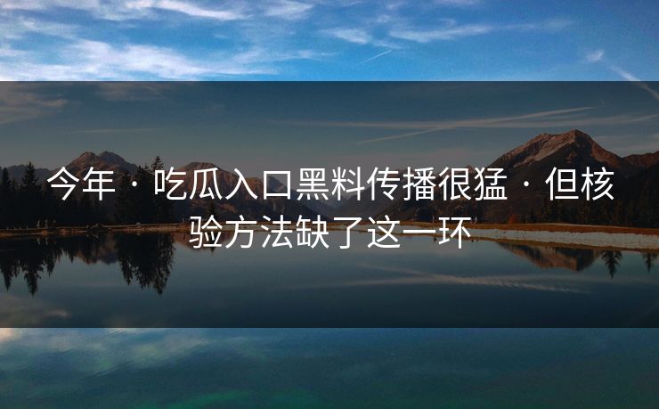 今年 · 吃瓜入口黑料传播很猛 · 但核验方法缺了这一环
