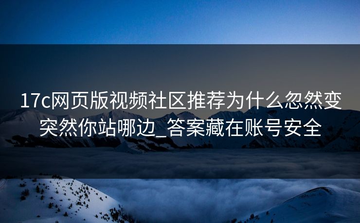 17c网页版视频社区推荐为什么忽然变突然你站哪边_答案藏在账号安全
