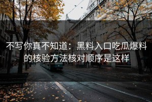 不写你真不知道：黑料入口吃瓜爆料的核验方法核对顺序是这样