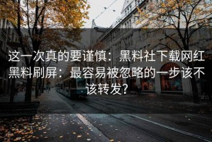 这一次真的要谨慎：黑料社下载网红黑料刷屏：最容易被忽略的一步该不该转发？