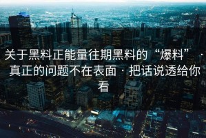 关于黑料正能量往期黑料的“爆料” · 真正的问题不在表面 · 把话说透给你看
