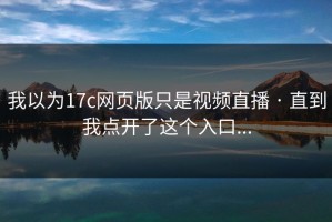 我以为17c网页版只是视频直播 · 直到我点开了这个入口...