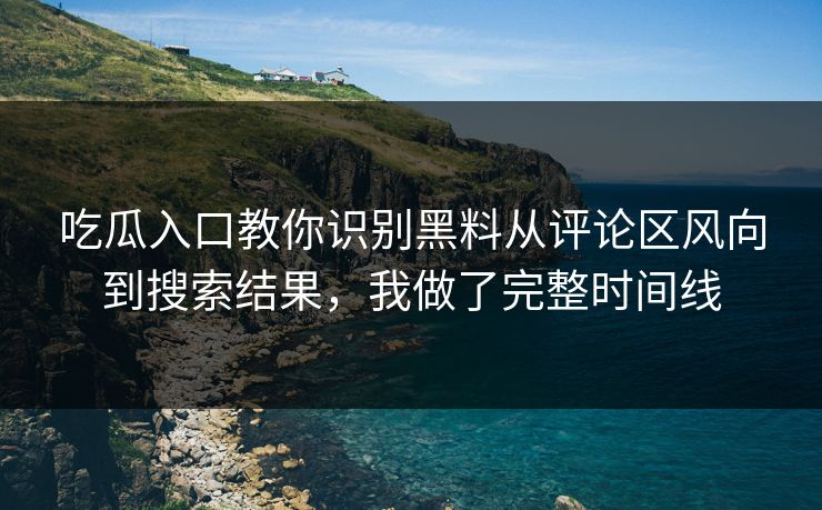 吃瓜入口教你识别黑料从评论区风向到搜索结果，我做了完整时间线