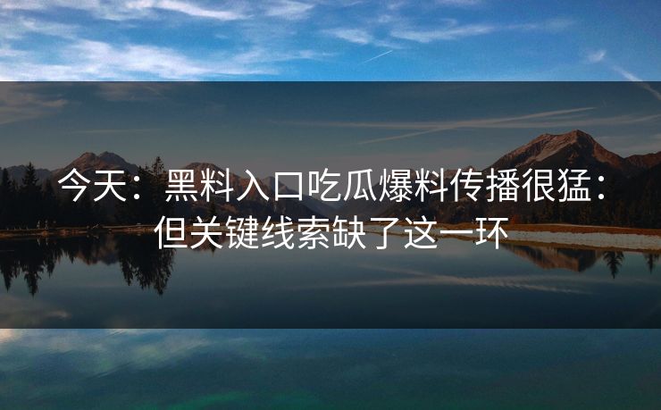 今天：黑料入口吃瓜爆料传播很猛：但关键线索缺了这一环