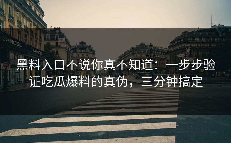 黑料入口不说你真不知道：一步步验证吃瓜爆料的真伪，三分钟搞定